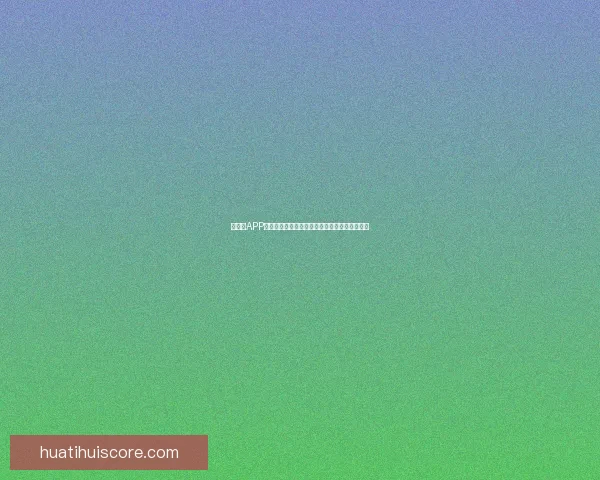 华体会APP助力用户畅享体育赛事全程直播和精彩互动体验